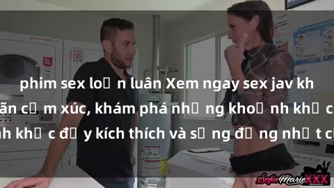 phim sex loạn luân Xem ngay sex jav không che để thỏa mãn cảm xúc, khám phá những khoảnh khắc đầy kích thích và sống động nhất chỉ trong click!