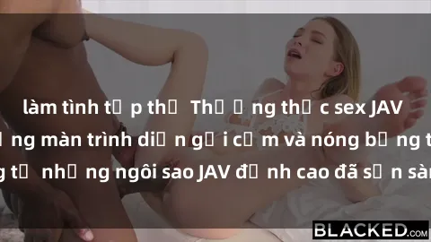 làm tình tập thể Thưởng thức sex JAV idol miễn phí: Những màn trình diễn gợi cảm và nóng bỏng từ những ngôi sao JAV đỉnh cao đã sẵn sàng để bạn khám phá.
