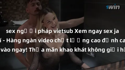 sex người pháp vietsub Xem ngay sex jav full HD miễn phí - Hàng ngàn video chất lượng cao đỉnh cao chỉ cần click vào ngay! Thỏa mãn khao khát không giới hạn, đón chờ những trải nghiệm mới lạ!