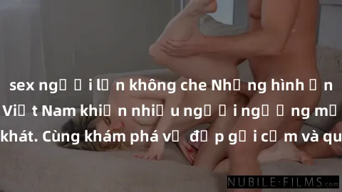 sex người lớn không che Những hình ảnh sex gái sinh viên Việt Nam khiến nhiều người ngưỡng mộ và thèm khát. Cùng khám phá vẻ đẹp gợi cảm và quyến rũ của những cô gái trẻ này.